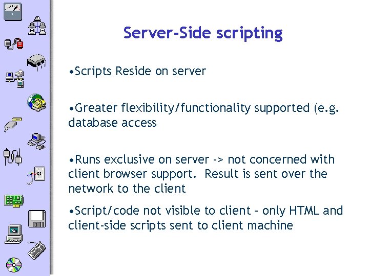 Server-Side scripting • Scripts Reside on server • Greater flexibility/functionality supported (e. g. database
