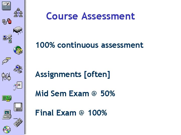 Course Assessment 100% continuous assessment Assignments [often] Mid Sem Exam @ 50% Final Exam