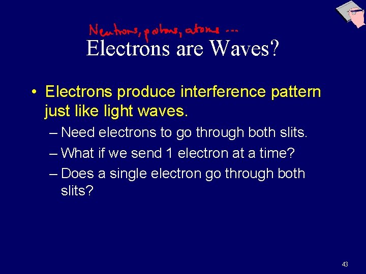 Electrons are Waves? • Electrons produce interference pattern just like light waves. – Need