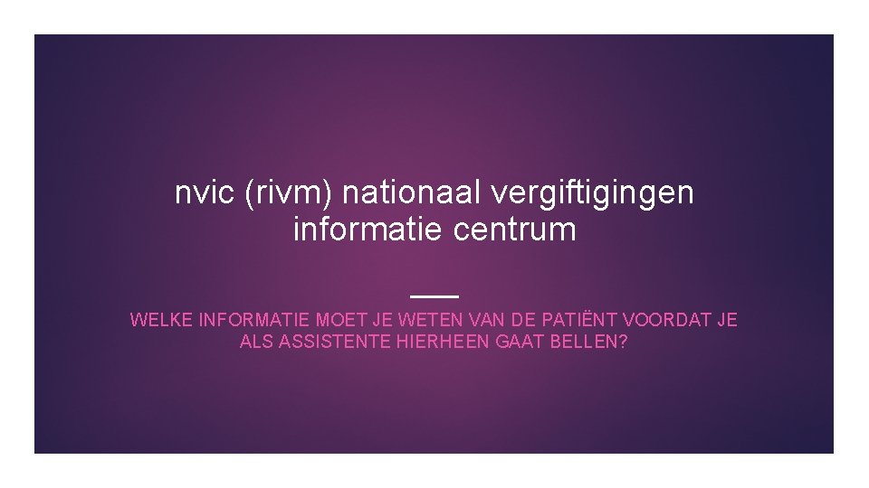 nvic (rivm) nationaal vergiftigingen informatie centrum WELKE INFORMATIE MOET JE WETEN VAN DE PATIËNT