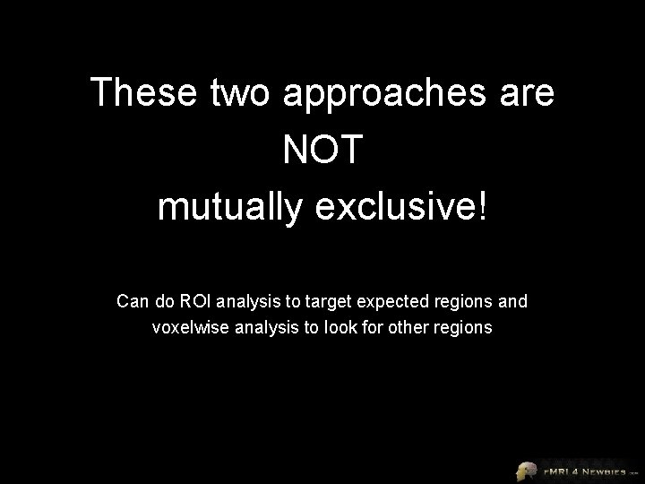 These two approaches are NOT mutually exclusive! Can do ROI analysis to target expected