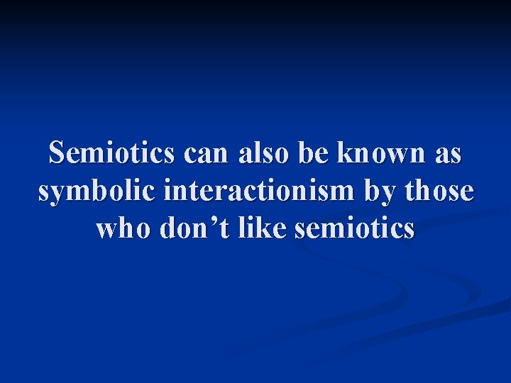 Semiotics can also be known as symbolic interactionism by those who don’t like semiotics