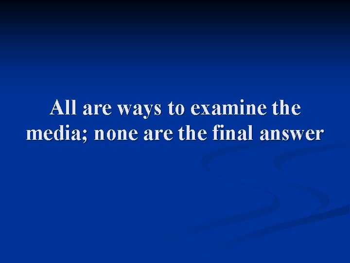 All are ways to examine the media; none are the final answer 