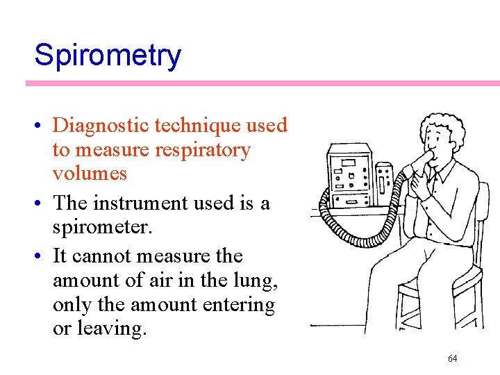 Spirometry • Diagnostic technique used to measure respiratory volumes • The instrument used is