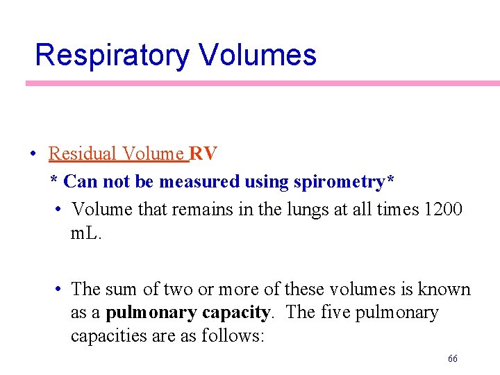 Respiratory Volumes • Residual Volume RV * Can not be measured using spirometry* •