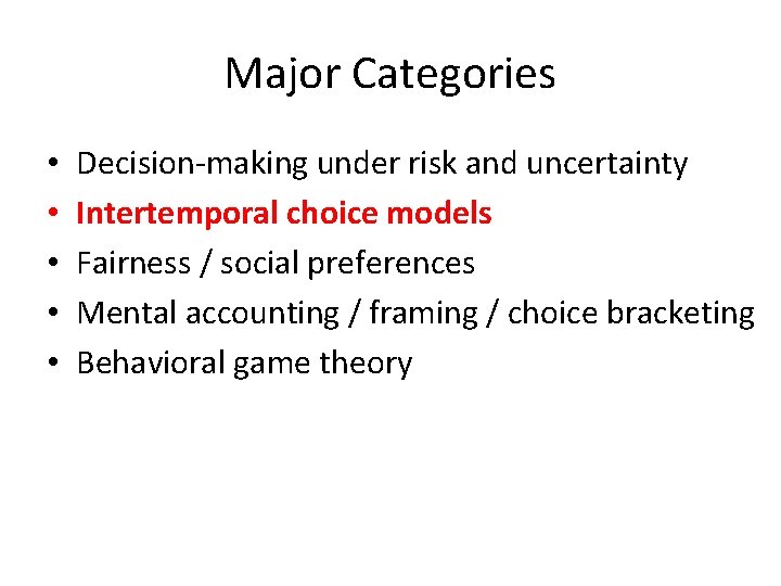 Major Categories • • • Decision-making under risk and uncertainty Intertemporal choice models Fairness