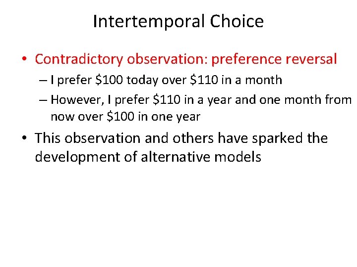 Intertemporal Choice • Contradictory observation: preference reversal – I prefer $100 today over $110