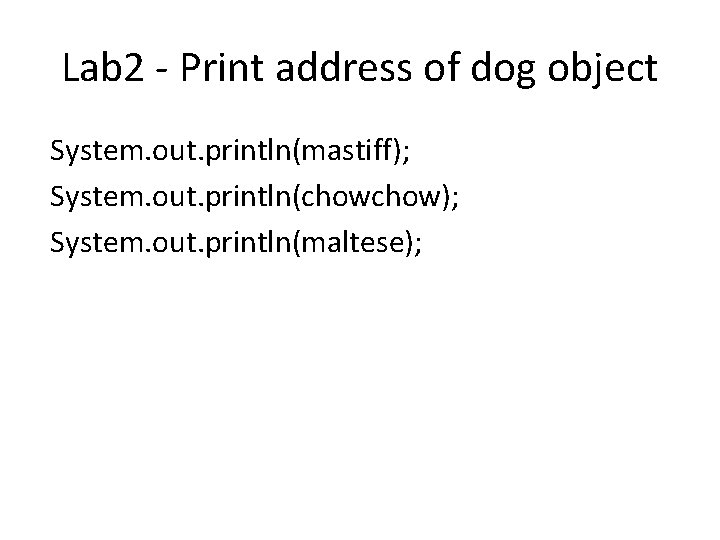 Lab 2 - Print address of dog object System. out. println(mastiff); System. out. println(chow);