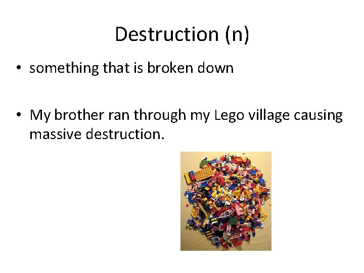 Destruction (n) • something that is broken down • My brother ran through my