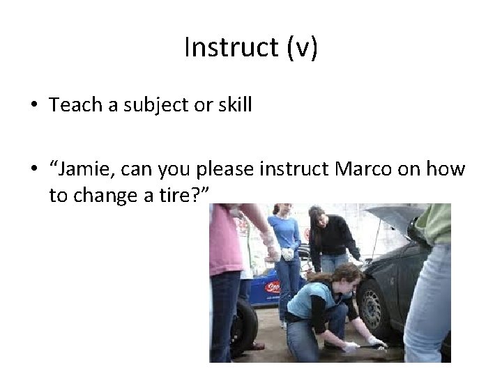 Instruct (v) • Teach a subject or skill • “Jamie, can you please instruct