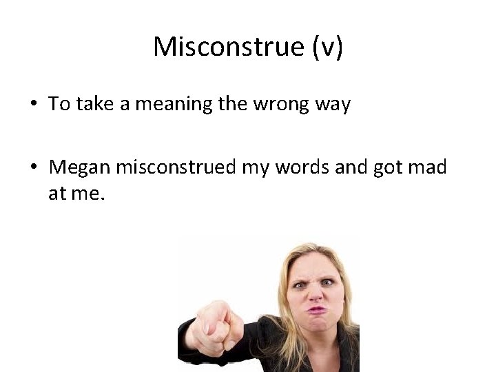 Misconstrue (v) • To take a meaning the wrong way • Megan misconstrued my