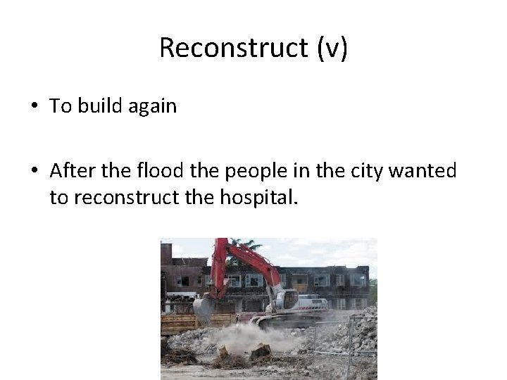 Reconstruct (v) • To build again • After the flood the people in the