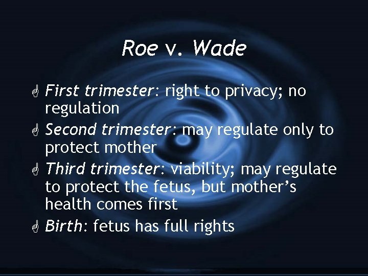Roe v. Wade G First trimester: right to privacy; no regulation G Second trimester: