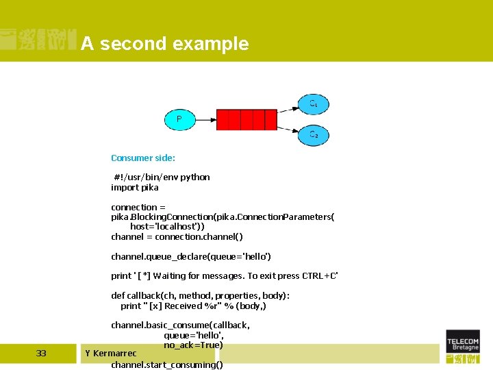 A second example Consumer side: #!/usr/bin/env python import pika connection = pika. Blocking. Connection(pika.