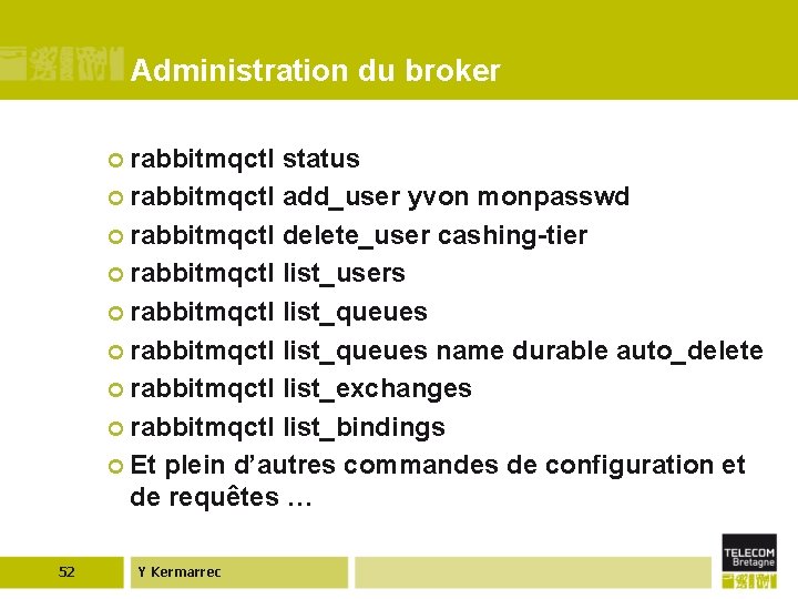 Administration du broker ¢ rabbitmqctl status ¢ rabbitmqctl add_user yvon monpasswd ¢ rabbitmqctl delete_user