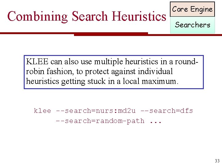 Combining Search Heuristics Core Engine Searchers KLEE can also use multiple heuristics in a