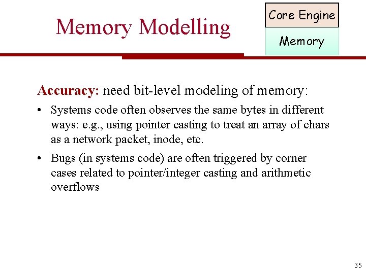 Memory Modelling Core Engine Memory Accuracy: need bit-level modeling of memory: • Systems code