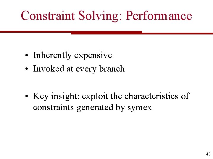 Constraint Solving: Performance • Inherently expensive • Invoked at every branch • Key insight: