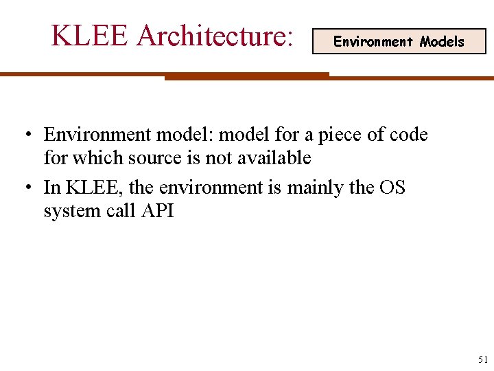 KLEE Architecture: Environment Models • Environment model: model for a piece of code for
