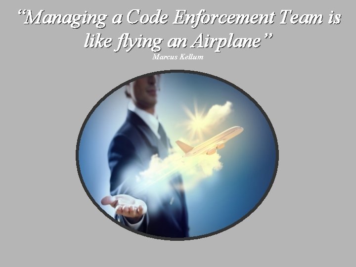 “Managing a Code Enforcement Team is like flying an Airplane” Marcus Kellum 