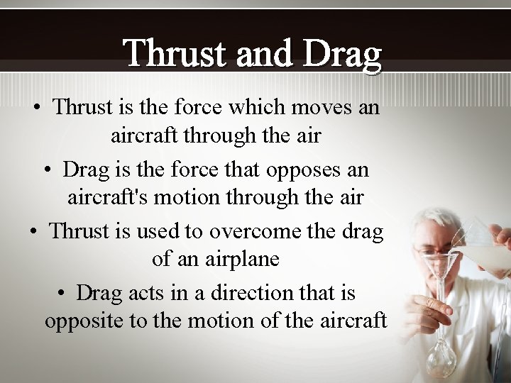 Thrust and Drag • Thrust is the force which moves an aircraft through the