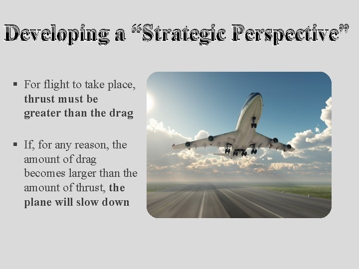Developing a “Strategic Perspective” § For flight to take place, thrust must be greater