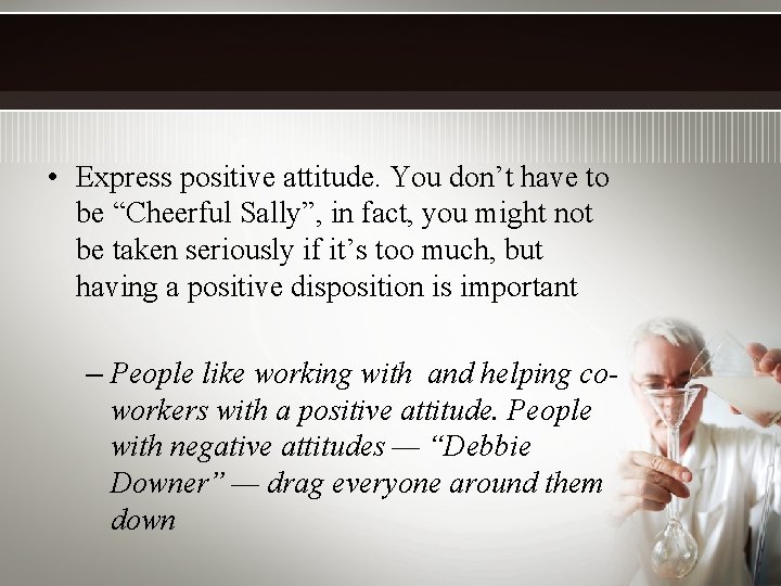  • Express positive attitude. You don’t have to be “Cheerful Sally”, in fact,