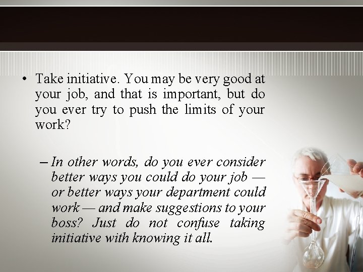  • Take initiative. You may be very good at your job, and that