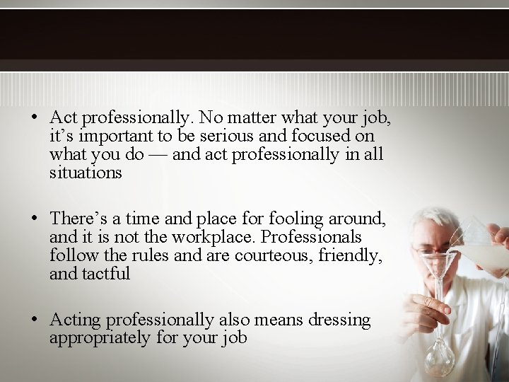  • Act professionally. No matter what your job, it’s important to be serious