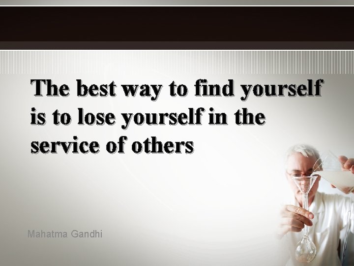 The best way to find yourself is to lose yourself in the service of