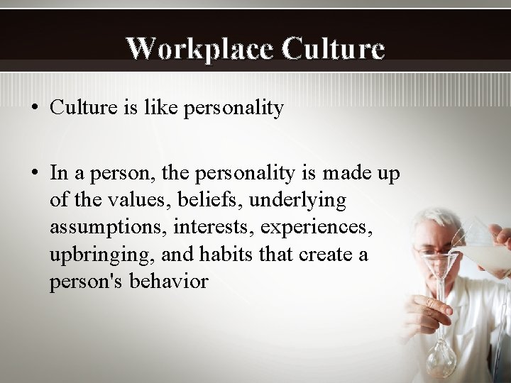 Workplace Culture • Culture is like personality • In a person, the personality is