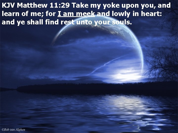KJV Matthew 11: 29 Take my yoke upon you, and learn of me; for