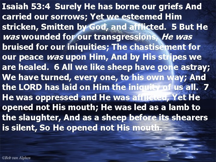 Isaiah 53: 4 Surely He has borne our griefs And carried our sorrows; Yet