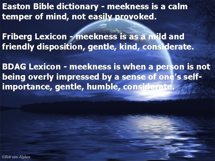 Easton Bible dictionary - meekness is a calm temper of mind, not easily provoked.