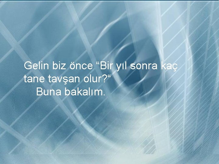 Gelin biz önce “Bir yıl sonra kaç tane tavşan olur? “ Buna bakalım. 