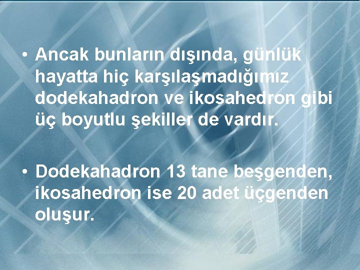  • Ancak bunların dışında, günlük hayatta hiç karşılaşmadığımız dodekahadron ve ikosahedron gibi üç