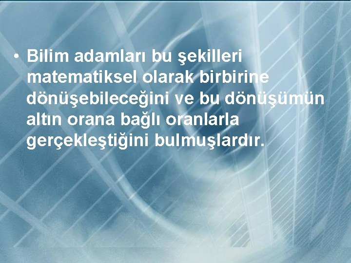  • Bilim adamları bu şekilleri matematiksel olarak birbirine dönüşebileceğini ve bu dönüşümün altın