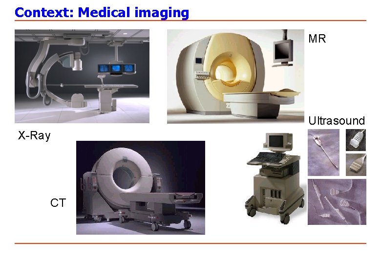 Context: Medical imaging MR Ultrasound X-Ray CT 