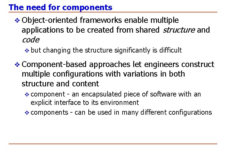 The need for components v Object-oriented frameworks enable multiple applications to be created from