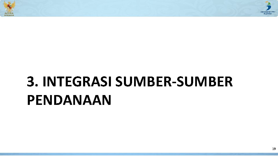 REPUBLIK INDONESIA 3. INTEGRASI SUMBER-SUMBER PENDANAAN 19 REPUBLIK INDONESIA 3. INTEGRASI SUMBER-SUMBER PENDANAAN 19
