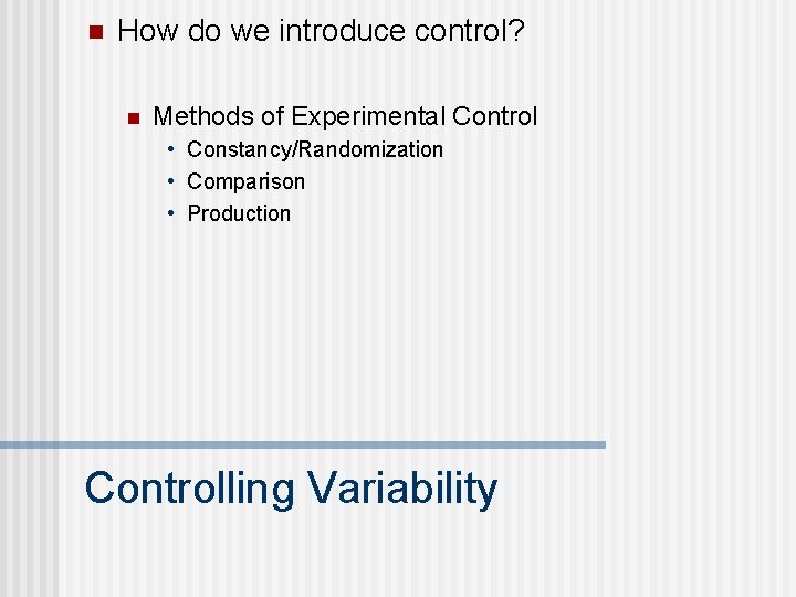 n How do we introduce control? n Methods of Experimental Control • Constancy/Randomization •