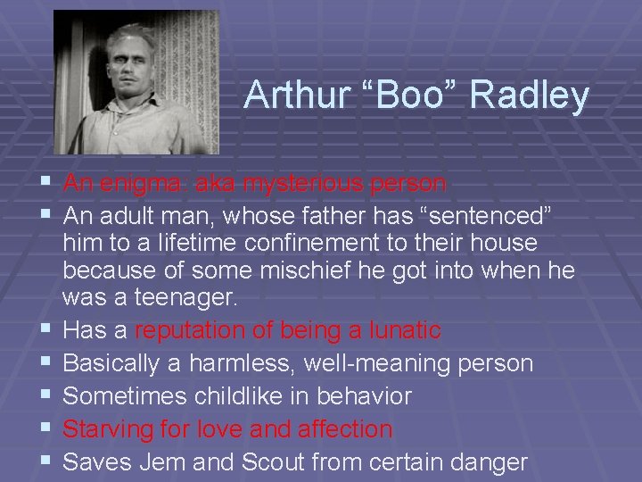 Arthur “Boo” Radley § An enigma: aka mysterious person § An adult man, whose