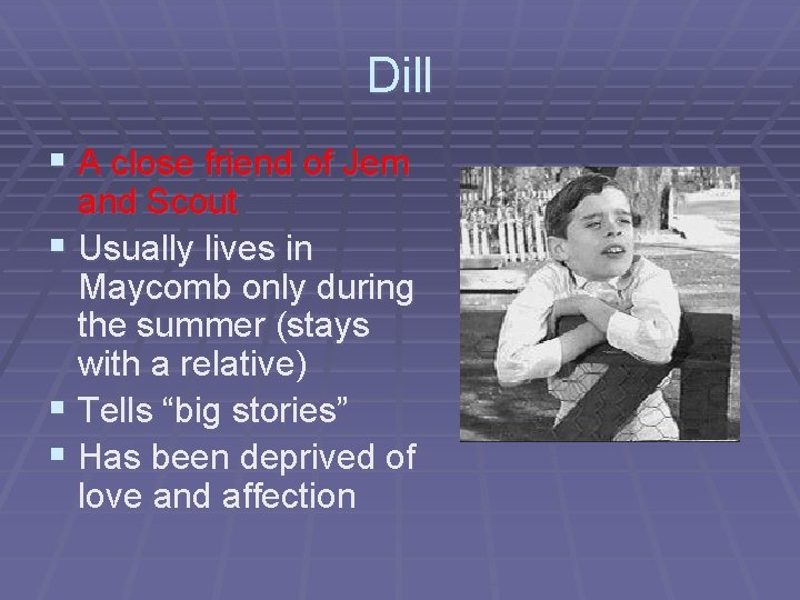 Dill § A close friend of Jem and Scout § Usually lives in Maycomb