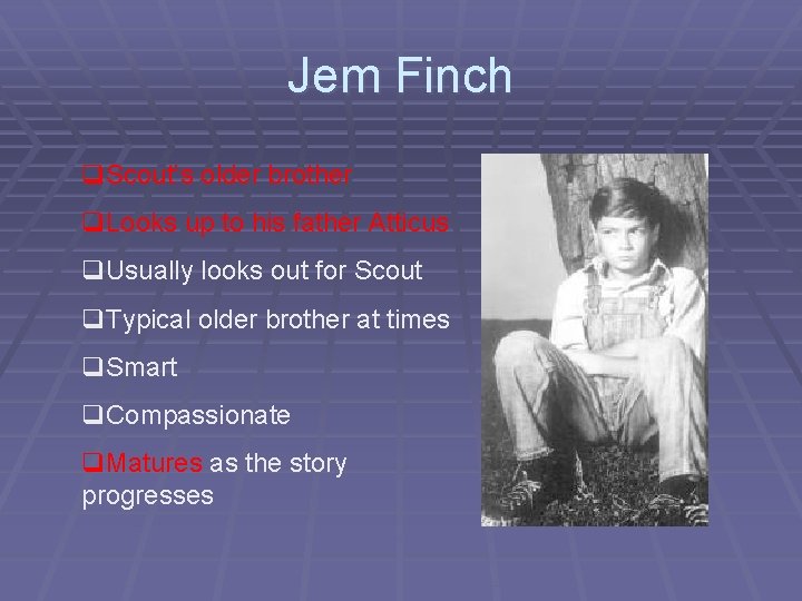 Jem Finch q. Scout’s older brother q. Looks up to his father Atticus q.