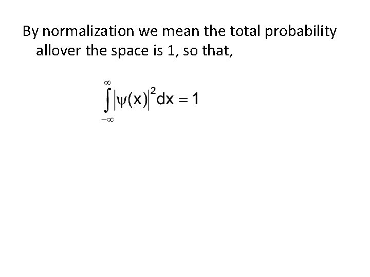 By normalization we mean the total probability allover the space is 1, so that,