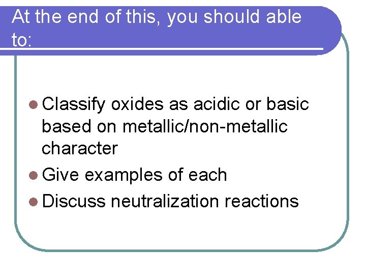 At the end of this, you should able to: l Classify oxides as acidic