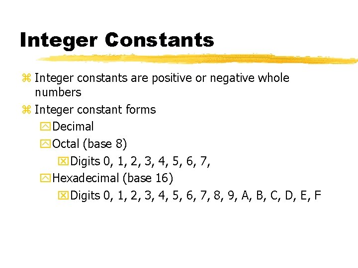 Integer Constants z Integer constants are positive or negative whole numbers z Integer constant