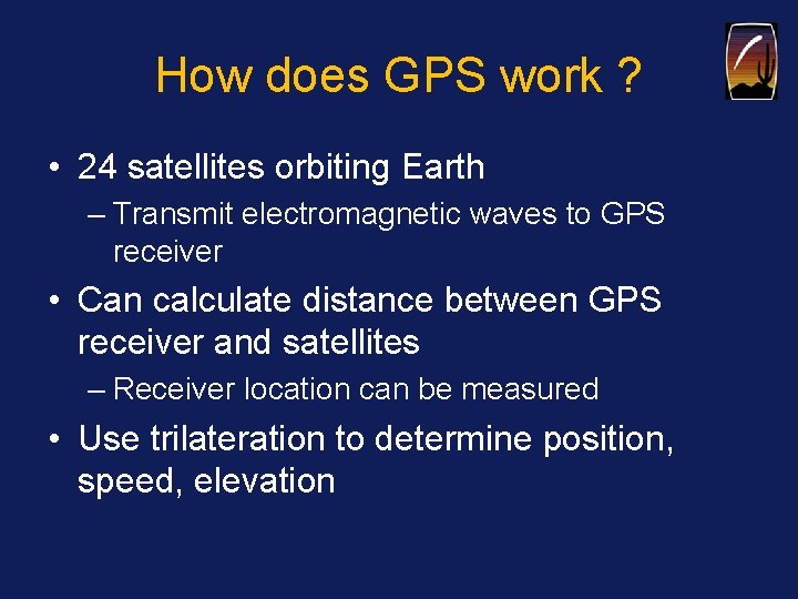 How does GPS work ? • 24 satellites orbiting Earth – Transmit electromagnetic waves