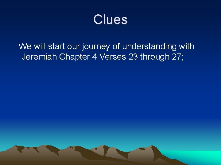 Clues We will start our journey of understanding with Jeremiah Chapter 4 Verses 23