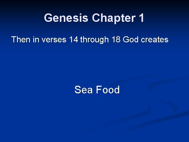 Genesis Chapter 1 Then in verses 14 through 18 God creates Sea Food 